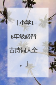 小学1-6年级必背古诗词大全。