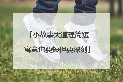 小故事大道理简短 寓意也要短但要深刻