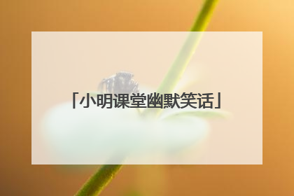 小明课堂幽默笑话