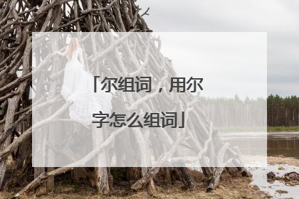 尔组词，用尔字怎么组词