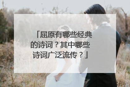 屈原有哪些经典的诗词？其中哪些诗词广泛流传？