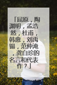 屈原,陶渊明,孟浩然,杜甫,韩愈,刘禹锡,范仲淹,龚自珍的名言和代表作?