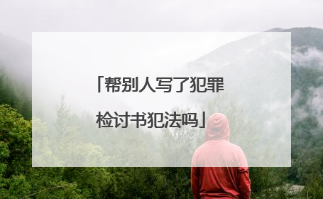帮别人写了犯罪检讨书犯法吗