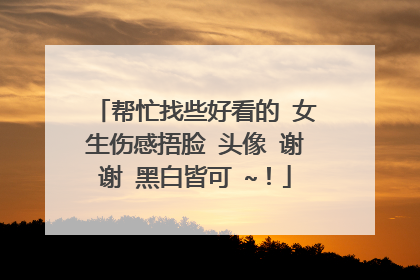 帮忙找些好看的 女生伤感捂脸 头像 谢谢 黑白皆可 ~！