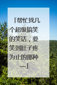 帮忙找几个超级搞笑的笑话，要笑到肚子疼为止的那种~~