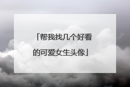 帮我找几个好看的可爱女生头像