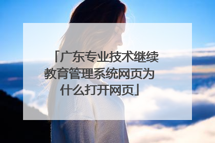 广东专业技术继续教育管理系统网页为什么打开网页