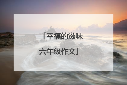 幸福的滋味六年级作文