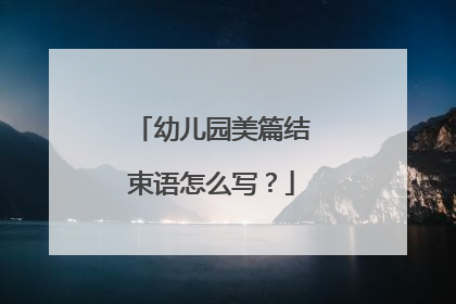 幼儿园美篇结束语怎么写?