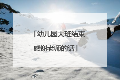幼儿园大班结束感谢老师的话