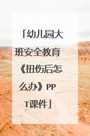 幼儿园大班安全教育《扭伤后怎么办》PPT课件