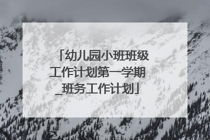 幼儿园小班班级工作计划第一学期_班务工作计划