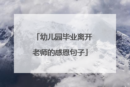 幼儿园毕业离开老师的感恩句子