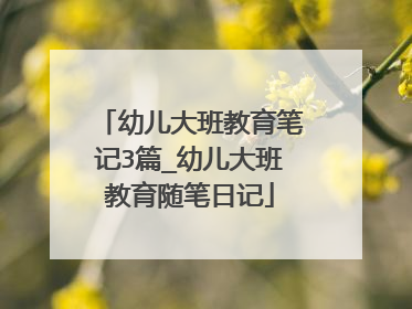 幼儿大班教育笔记3篇_幼儿大班教育随笔日记
