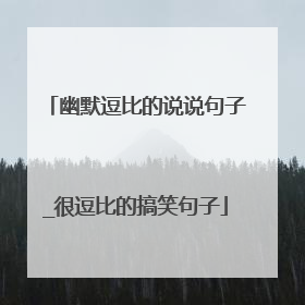 幽默逗比的说说句子_很逗比的搞笑句子