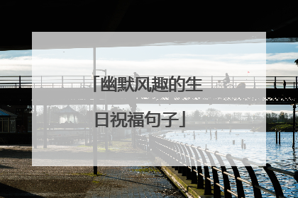 幽默风趣的生日祝福句子