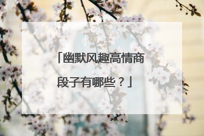 幽默风趣高情商段子有哪些?