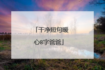 干净短句暖心8字爸爸