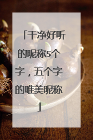 干净好听的昵称5个字,五个字的唯美昵称