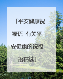 平安健康祝福语 有关平安健康的祝福语精选