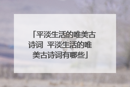 平淡生活的唯美古诗词 平淡生活的唯美古诗词有哪些