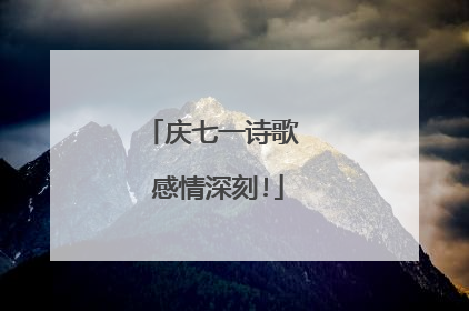庆七一诗歌 感情深刻!