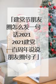 建党节朋友圈怎么发一句话2021 2021建党一百周年说说朋友圈句子