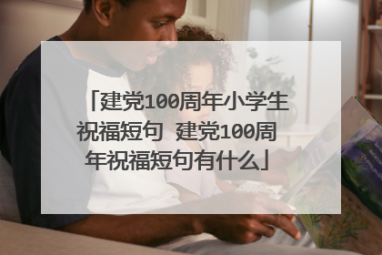 建党100周年小学生祝福短句 建党100周年祝福短句有什么
