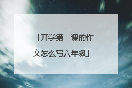 开学第一课的作文怎么写六年级