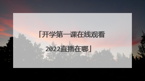开学第一课在线观看2022直播在哪