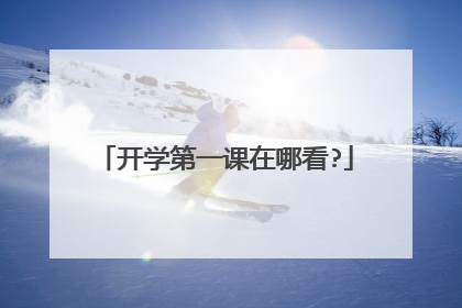 开学第一课在哪看?
