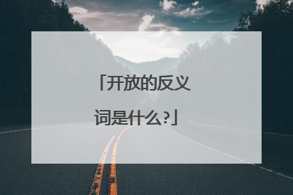 开放的反义词是什么?