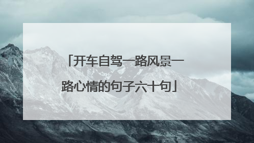 开车自驾一路风景一路心情的句子六十句