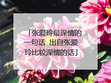 张爱玲最深情的一句话 出自张爱玲比较深情的话
