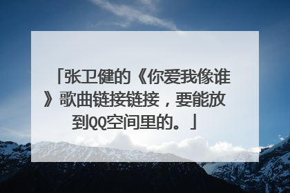 张卫健的《你爱我像谁》歌曲链接链接，要能放到QQ空间里的。