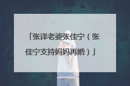 张译老婆张佳宁(张佳宁支持妈妈再婚)