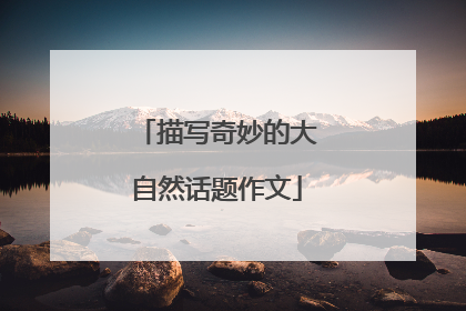 描写奇妙的大自然话题作文