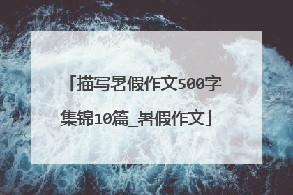 描写暑假作文500字集锦10篇_暑假作文