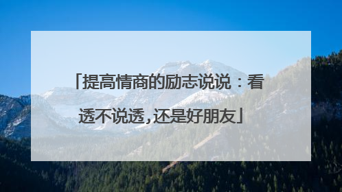 提高情商的励志说说：看透不说透,还是好朋友