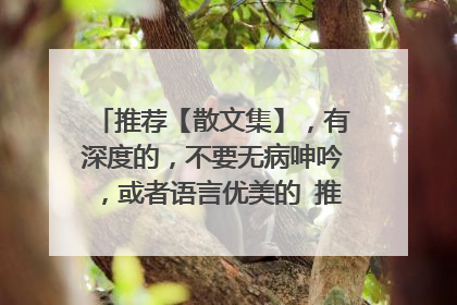 推荐【散文集】，有深度的，不要无病呻吟，或者语言优美的 推荐2本以上，最好有推荐理由，谢谢