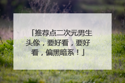 推荐点二次元男生头像，要好看，要好看，偏黑暗系！