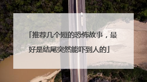 推荐几个短的恐怖故事，最好是结尾突然能吓到人的