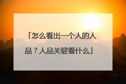 怎么看出一个人的人品?人品关键看什么