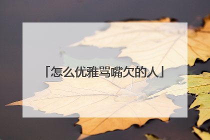 怎么优雅骂嘴欠的人