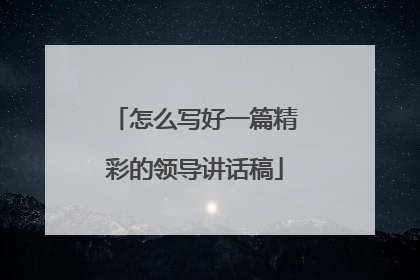 怎么写好一篇精彩的领导讲话稿