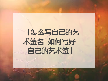 怎么写自己的艺术签名 如何写好自己的艺术签