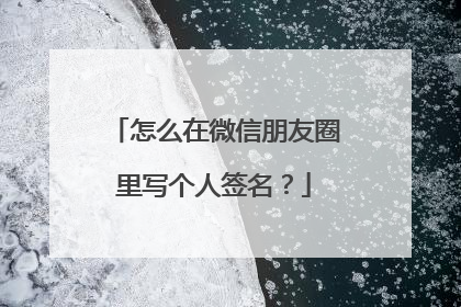 怎么在微信朋友圈里写个人签名?