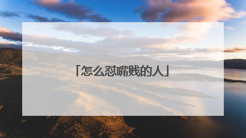怎么怼嘴贱的人
