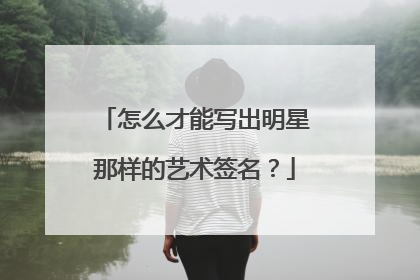 怎么才能写出明星那样的艺术签名?
