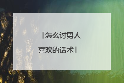 怎么讨男人喜欢的话术